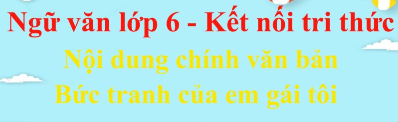 Nội dung chính bài Bức tranh của em gái tôi hay nhất - Kết nối tri thức