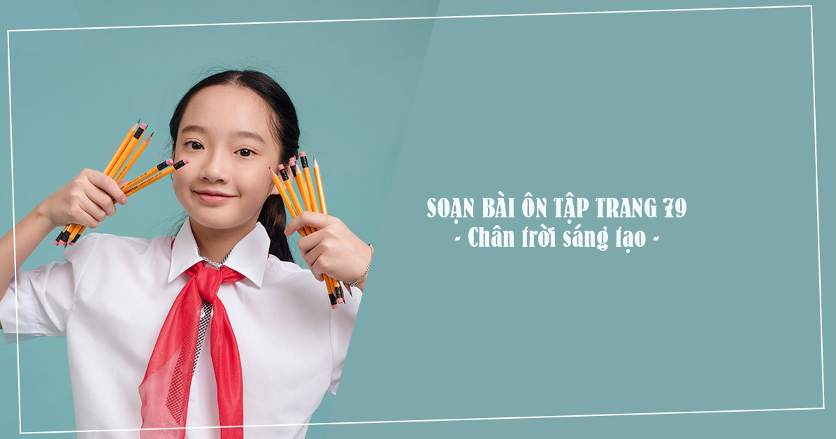 Soạn bài Ôn tập trang 79, 80 - Chân trời sáng tạo