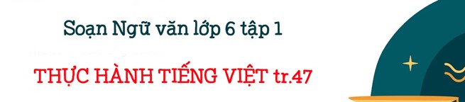 Soạn bài Thực hành tiếng Việt lớp 6 trang 47 Tập 1 - Kết nối tri thức