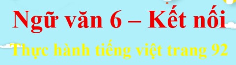 Soạn bài Thực hành tiếng Việt lớp 6 trang 92 Tập 1 - Kết nối tri thức