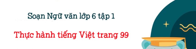 Soạn bài Thực hành tiếng Việt lớp 6 trang 99 Tập 1 - Kết nối tri thức